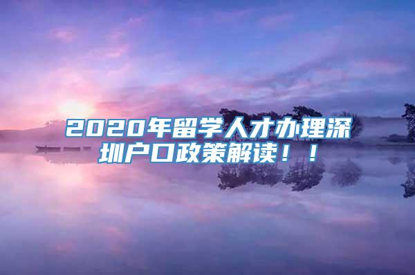 2020年留学人才办理深圳户口政策解读！！