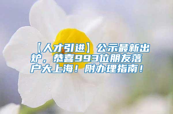 【人才引进】公示最新出炉，恭喜993位朋友落户大上海！附办理指南！