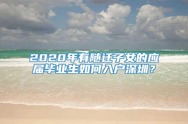 2020年有随迁子女的应届毕业生如何入户深圳？