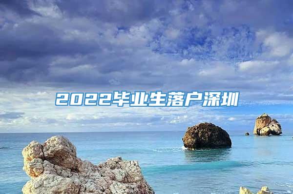 2022毕业生落户深圳