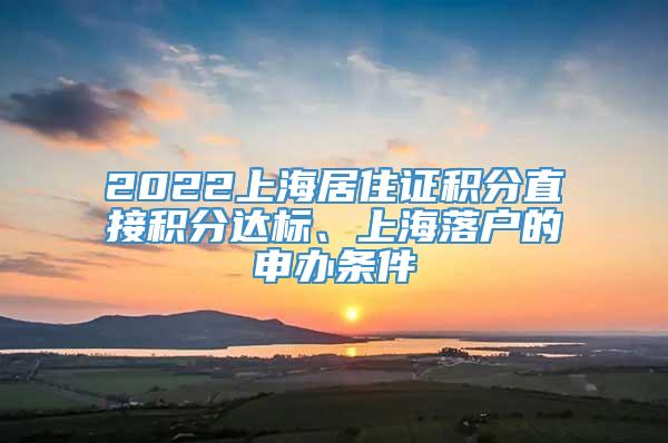 2022上海居住证积分直接积分达标、上海落户的申办条件