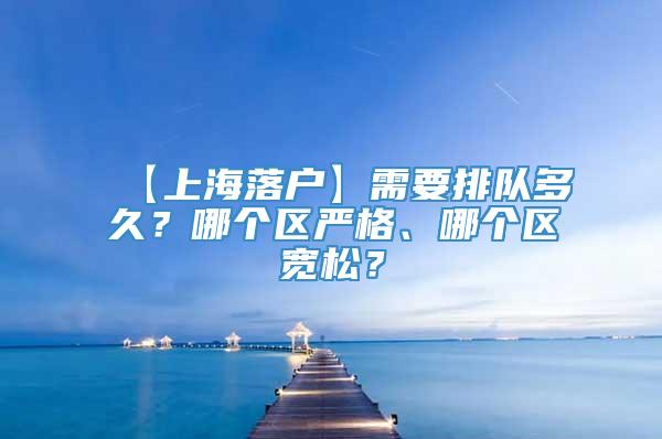 【上海落户】需要排队多久？哪个区严格、哪个区宽松？