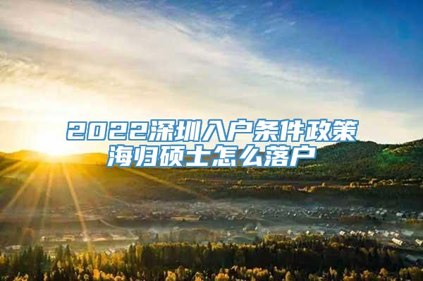 2022深圳入户条件政策海归硕士怎么落户