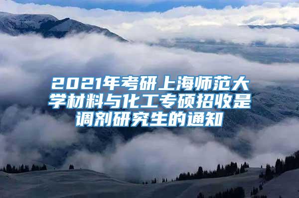 2021年考研上海师范大学材料与化工专硕招收是调剂研究生的通知