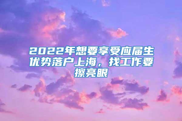 2022年想要享受应届生优势落户上海，找工作要擦亮眼