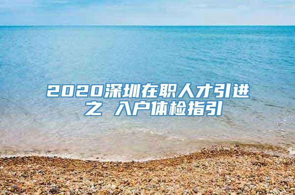 2020深圳在职人才引进 之 入户体检指引