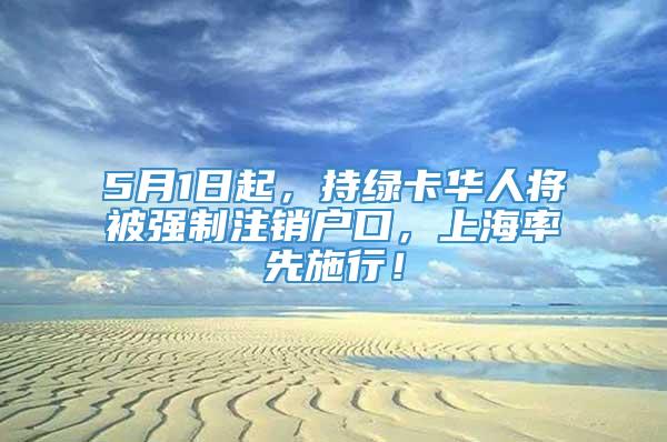5月1日起，持绿卡华人将被强制注销户口，上海率先施行！