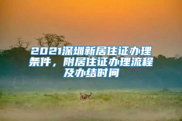 2021深圳新居住证办理条件，附居住证办理流程及办结时间