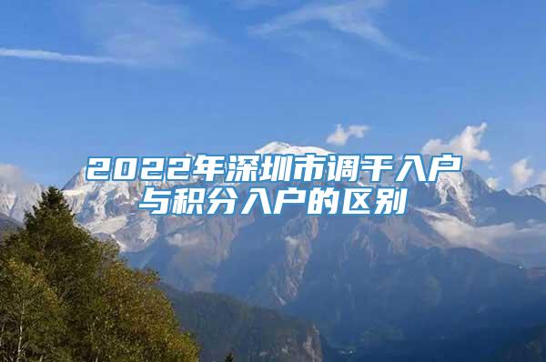 2022年深圳市调干入户与积分入户的区别