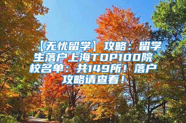 【无忧留学】攻略：留学生落户上海TOP100院校名单：共149所！落户攻略请查看！