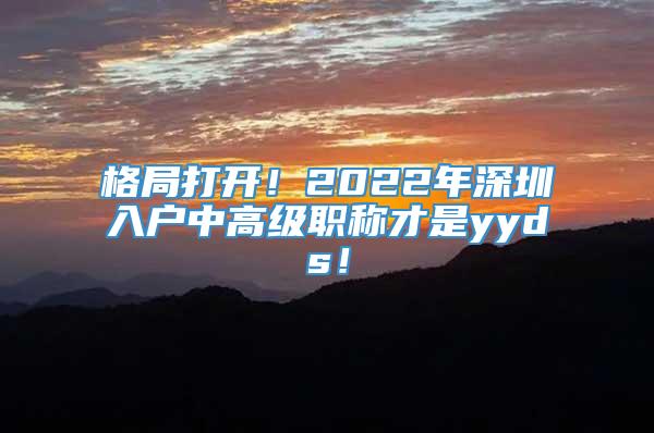 格局打开！2022年深圳入户中高级职称才是yyds！