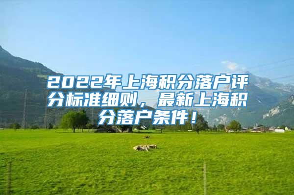 2022年上海积分落户评分标准细则，最新上海积分落户条件！