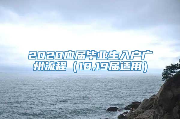 2020应届毕业生入户广州流程（18,19届适用）
