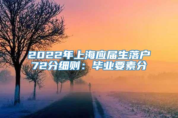 2022年上海应届生落户72分细则：毕业要素分