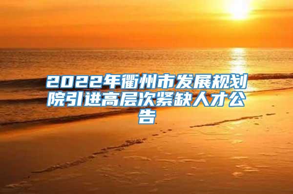 2022年衢州市发展规划院引进高层次紧缺人才公告