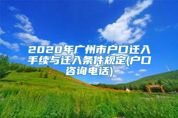 2020年广州市户口迁入手续与迁入条件规定(户口咨询电话)