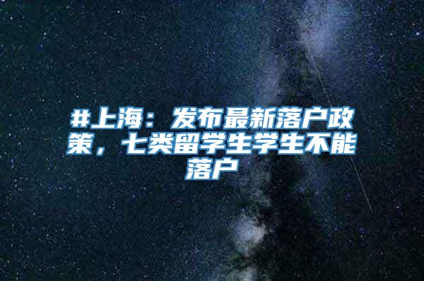 #上海：发布最新落户政策，七类留学生学生不能落户