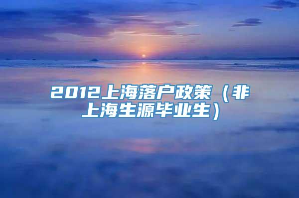 2012上海落户政策（非上海生源毕业生）