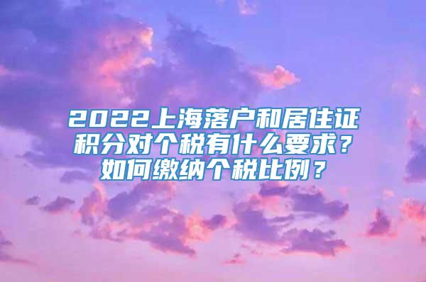 2022上海落户和居住证积分对个税有什么要求？如何缴纳个税比例？