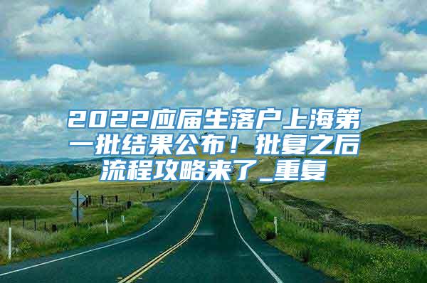 2022应届生落户上海第一批结果公布！批复之后流程攻略来了_重复