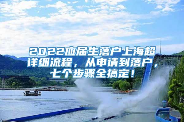 2022应届生落户上海超详细流程，从申请到落户，七个步骤全搞定！