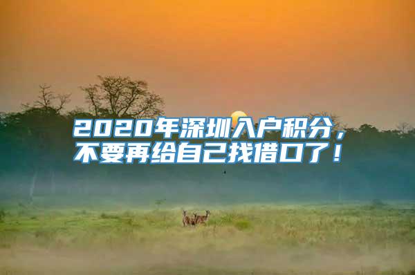 2020年深圳入户积分，不要再给自己找借口了！