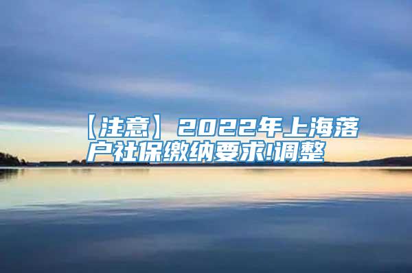 【注意】2022年上海落户社保缴纳要求!调整
