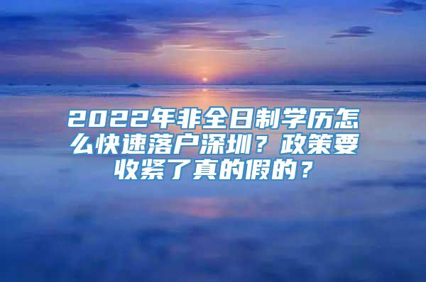 2022年非全日制学历怎么快速落户深圳？政策要收紧了真的假的？