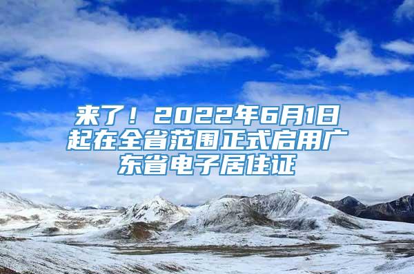 来了！2022年6月1日起在全省范围正式启用广东省电子居住证