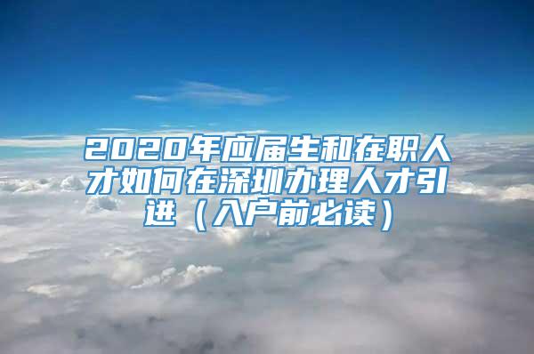 2020年应届生和在职人才如何在深圳办理人才引进（入户前必读）