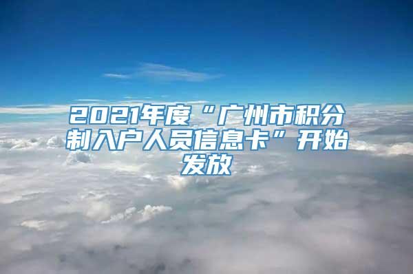 2021年度“广州市积分制入户人员信息卡”开始发放
