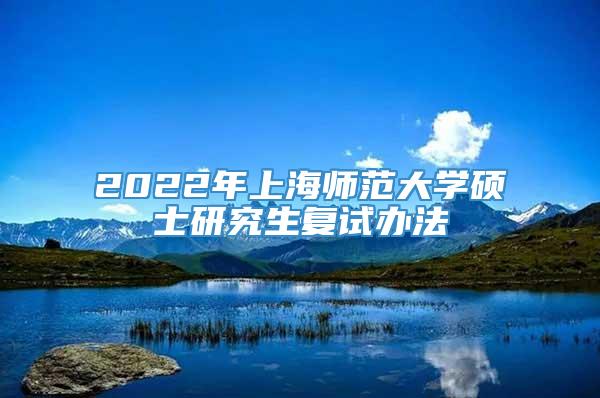 2022年上海师范大学硕士研究生复试办法