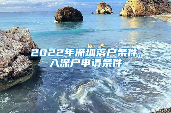 2022年深圳落户条件,入深户申请条件