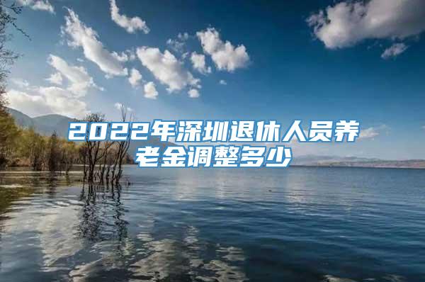 2022年深圳退休人员养老金调整多少