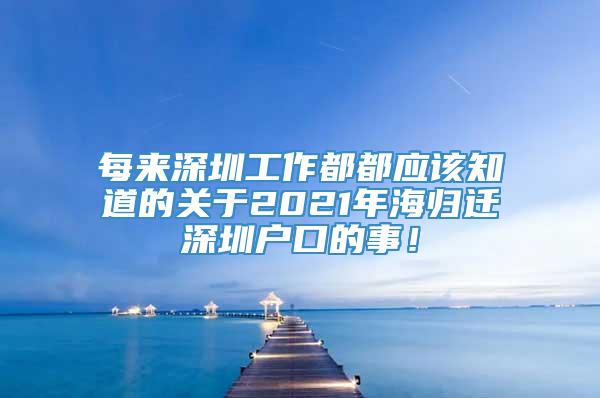 每来深圳工作都都应该知道的关于2021年海归迁深圳户口的事！