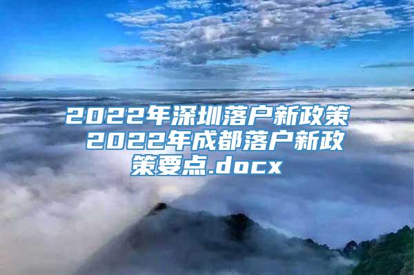 2022年深圳落户新政策 2022年成都落户新政策要点.docx