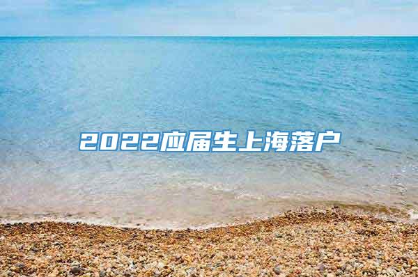2022应届生上海落户