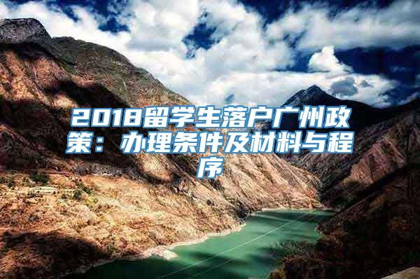 2018留学生落户广州政策：办理条件及材料与程序