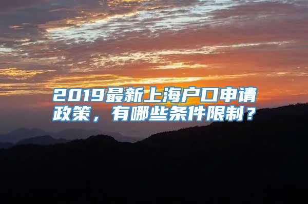 2019最新上海户口申请政策，有哪些条件限制？