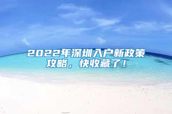 2022年深圳入户新政策攻略，快收藏了！