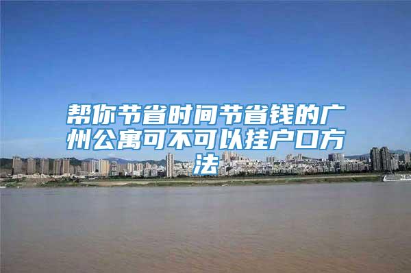 帮你节省时间节省钱的广州公寓可不可以挂户口方法