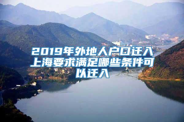 2019年外地人户口迁入上海要求满足哪些条件可以迁入