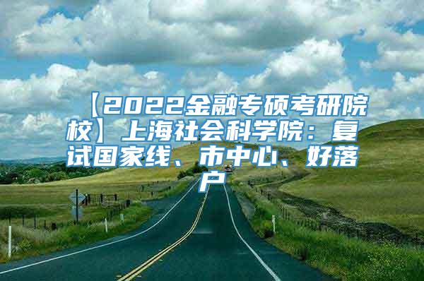 【2022金融专硕考研院校】上海社会科学院：复试国家线、市中心、好落户