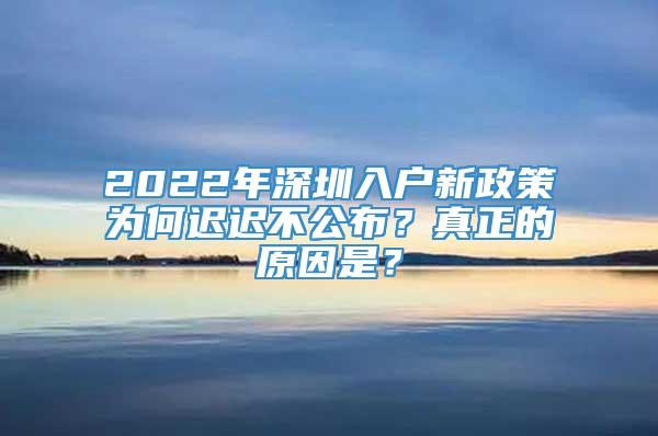 2022年深圳入户新政策为何迟迟不公布？真正的原因是？