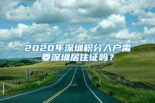 2020年深圳积分入户需要深圳居住证吗？