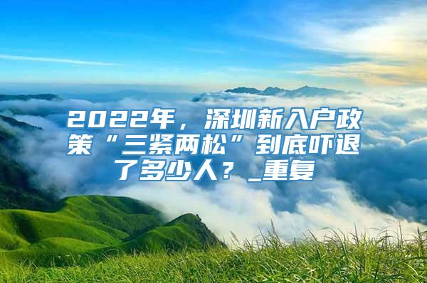 2022年，深圳新入户政策“三紧两松”到底吓退了多少人？_重复