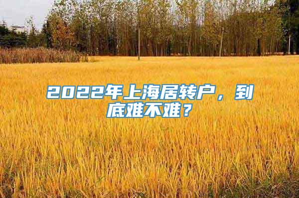 2022年上海居转户，到底难不难？