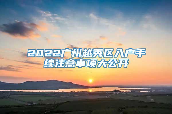 2022广州越秀区入户手续注意事项大公开