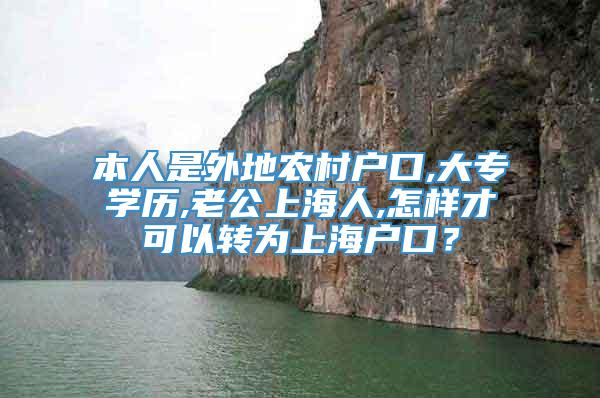 本人是外地农村户口,大专学历,老公上海人,怎样才可以转为上海户口？