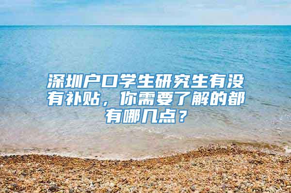 深圳户口学生研究生有没有补贴，你需要了解的都有哪几点？